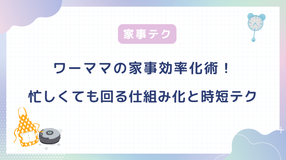 ワーママの家事効率化術！忙しくても回る仕組み化と時短テクニック