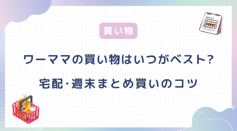 共働きワーママの買い物はいつがベスト？宅配・週末まとめ買いのコツ