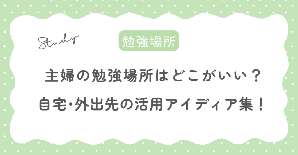 主婦の勉強場所はどこがいい？自宅や外出先の活用アイディア集