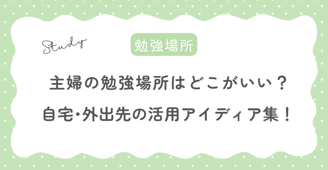 主婦の勉強場所はどこがいい？自宅や外出先の活用アイディア集