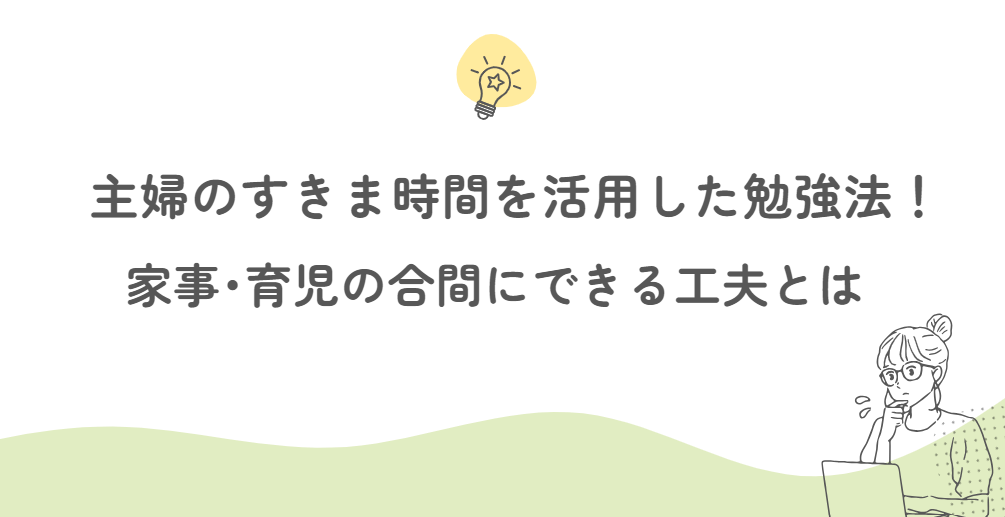 主婦のすきま時間を活用した勉強法！家事・育児の合間にできる工夫とは？